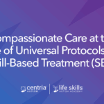 Compassionate Care at the Core of Universal Protocols and Skill-Based Treatment (SBT)